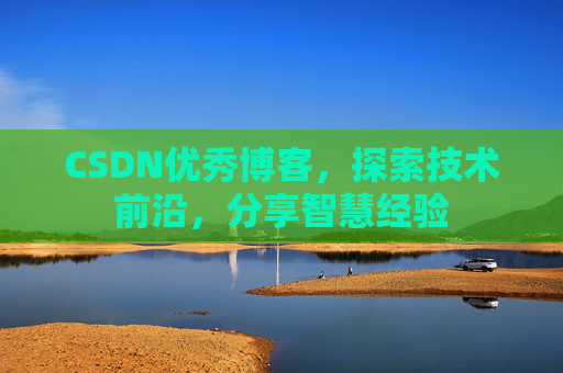 CSDN优秀博客,探索技术前沿,分享智慧经验