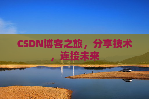 CSDN博客之旅，分享技术，连接未来